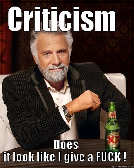 CRITICISM  DOES IT LOOK LIKE I GIVE A FUCK !  The Most Interesting Man In The World