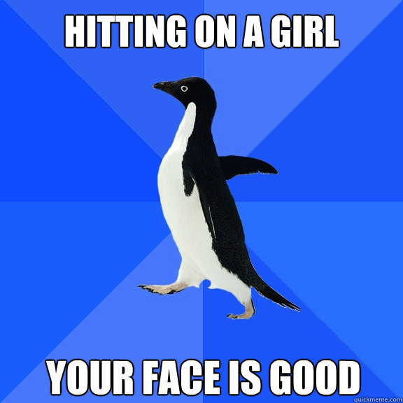 hitting on a girl Your face is good  Socially Awkward Penguin