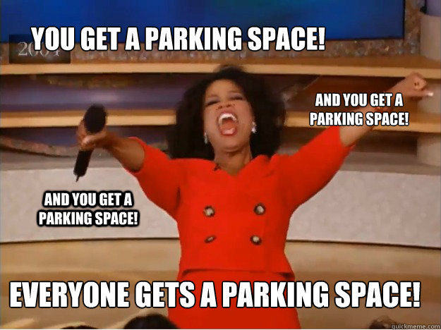 You get a parking space! everyone gets a parking space! and you get a parking space! and you get a parking space! - You get a parking space! everyone gets a parking space! and you get a parking space! and you get a parking space!  oprah you get a car