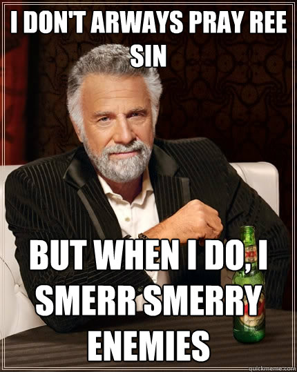 I don't arways pray Ree Sin But when I do, I smerr smerry enemies  The Most Interesting Man In The World