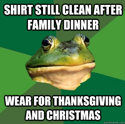 shirt still clean after family dinner wear for thanksgiving and christmas  Foul Bachelor Frog