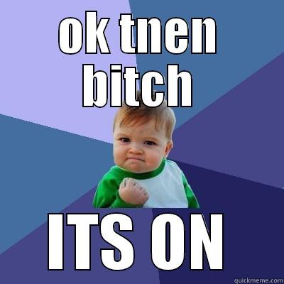OK TNEN BITCH ITS ON Success Kid