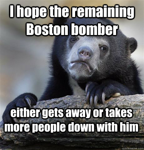 I hope the remaining Boston bomber either gets away or takes more people down with him  Confession Bear