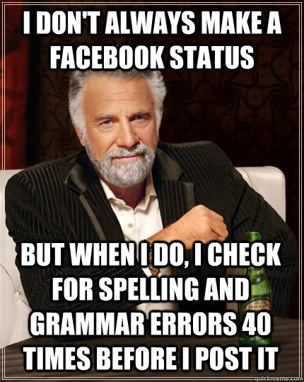 I don't always make a Facebook Status But when I do, I check for spelling and grammar errors 40 times before I post it  The Most Interesting Man In The World