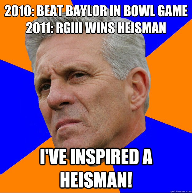 2010: Beat Baylor In Bowl Game
2011: RGIII Wins Heisman I've Inspired A Heisman!  Uninformed Zook