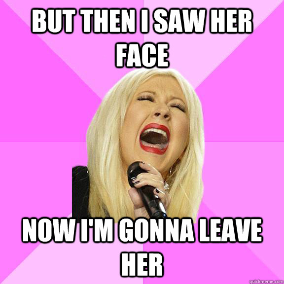 But then I saw her face Now i'm gonna leave her - But then I saw her face Now i'm gonna leave her  Wrong Lyrics Christina