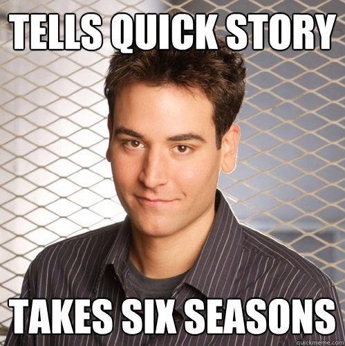 tells quick story  takes six seasons - tells quick story  takes six seasons  Scumbag Ted Mosby