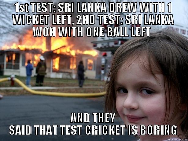 1ST TEST: SRI LANKA DREW WITH 1 WICKET LEFT, 2ND TEST: SRI LANKA WON WITH ONE BALL LEFT  AND THEY SAID THAT TEST CRICKET IS BORING Disaster Girl