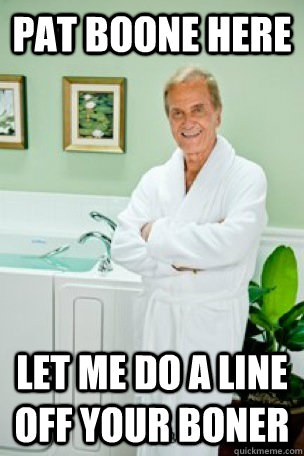 PAT BOONE HERE LET ME DO A LINE OFF YOUR BONER - PAT BOONE HERE LET ME DO A LINE OFF YOUR BONER  Pat Boone Here