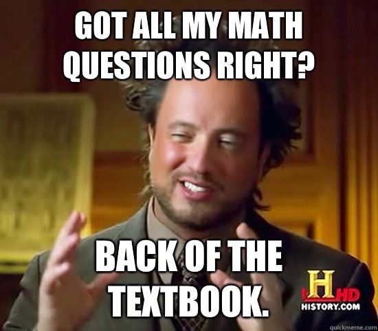 Got all my math questions right?  Back of the textbook.  Ancient Aliens