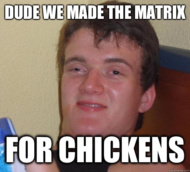 Dude we made The Matrix For chickens - Dude we made The Matrix For chickens  10 Guy