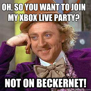 Oh, so you want to join my Xbox Live Party? Not on Beckernet!   Condescending Wonka