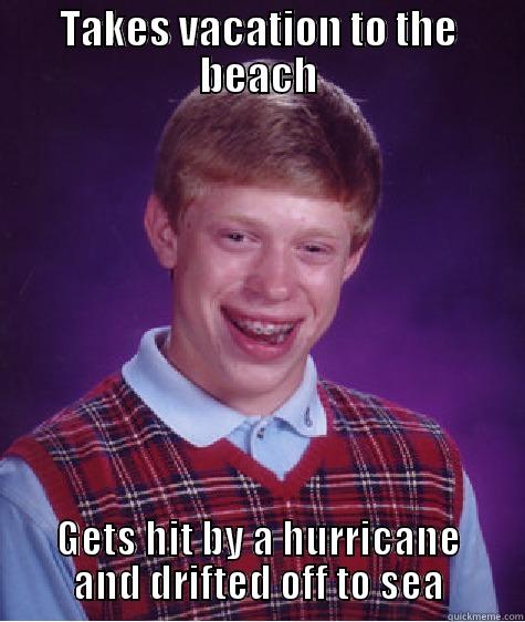 TAKES VACATION TO THE BEACH GETS HIT BY A HURRICANE AND DRIFTED OFF TO SEA Bad Luck Brian