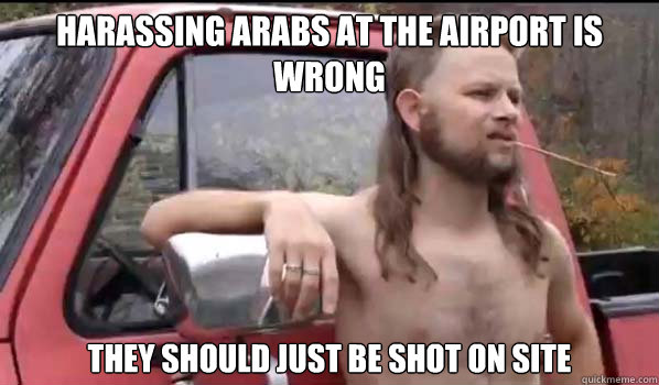Harassing arabs at the airport is wrong they should just be shot on site  Almost Politically Correct Redneck