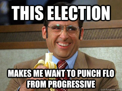 This election makes me want to punch Flo from Progressive  Brick Tamland