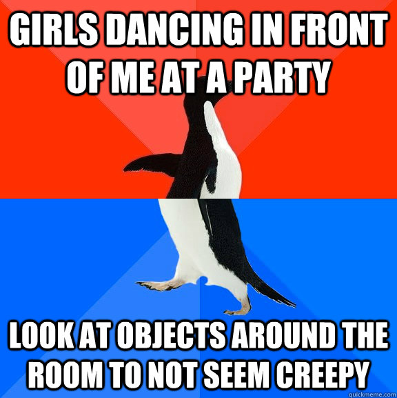 Girls dancing in front of me at a party Look at objects around the room to not seem creepy  Socially Awesome Awkward Penguin