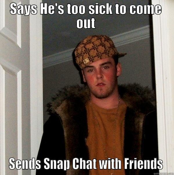 SAYS HE'S TOO SICK TO COME OUT SENDS SNAP CHAT WITH FRIENDS Scumbag Steve