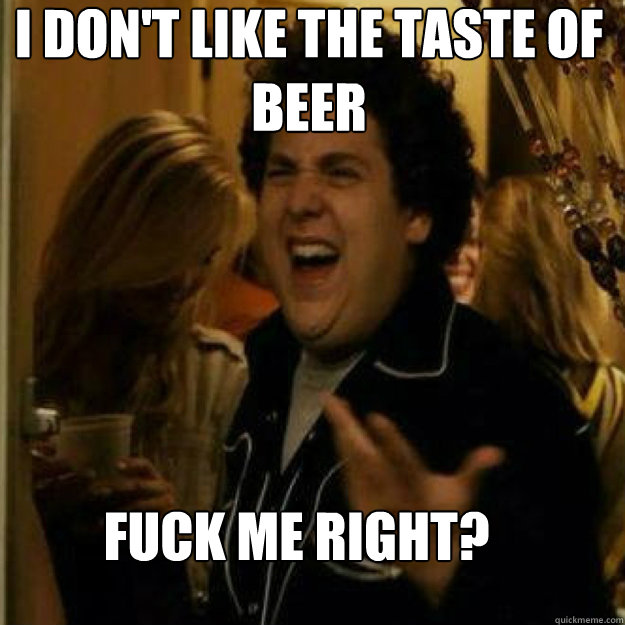 I don't like the taste of beer FUCK ME RIGHT? - I don't like the taste of beer FUCK ME RIGHT?  Misc