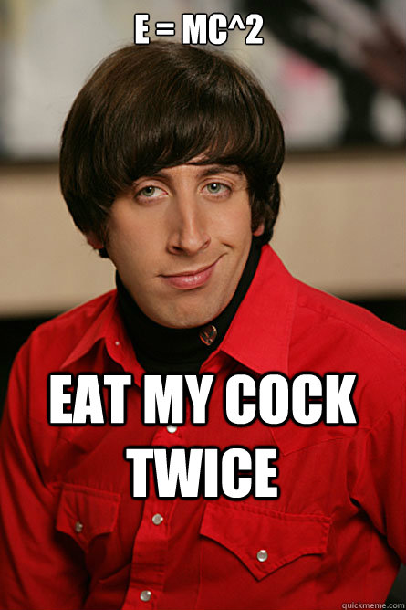 E = mc^2 eat my cock twice - E = mc^2 eat my cock twice  Pickup Line Scientist