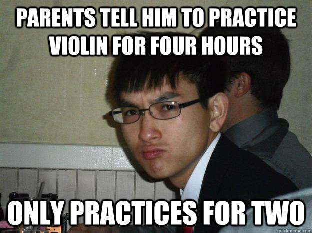 parents tell him to practice violin for four hours only practices for two  Rebellious Asian