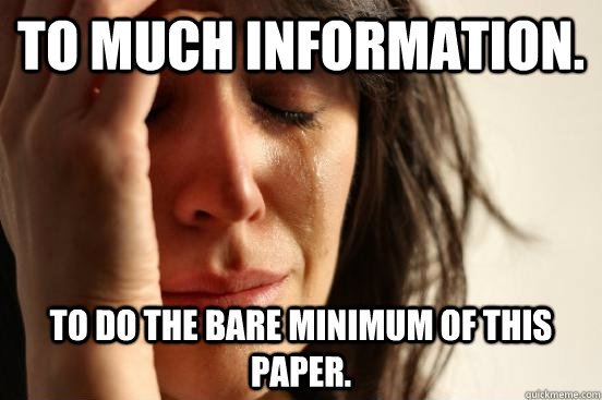 To much information. to do the bare minimum of this paper.  First World Problems