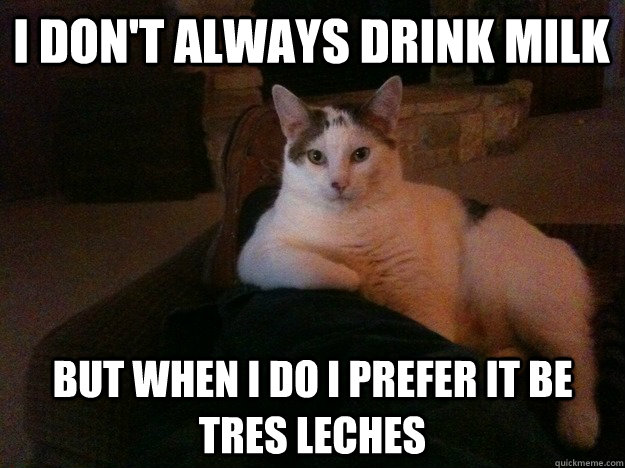 I don't Always drink Milk But when i do i prefer it be tres leches  