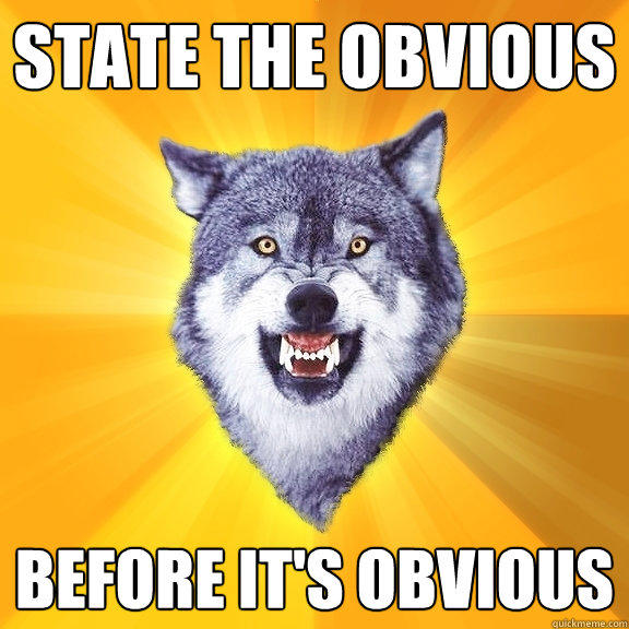 State the obvious before it's obvious - State the obvious before it's obvious  Courage Wolf