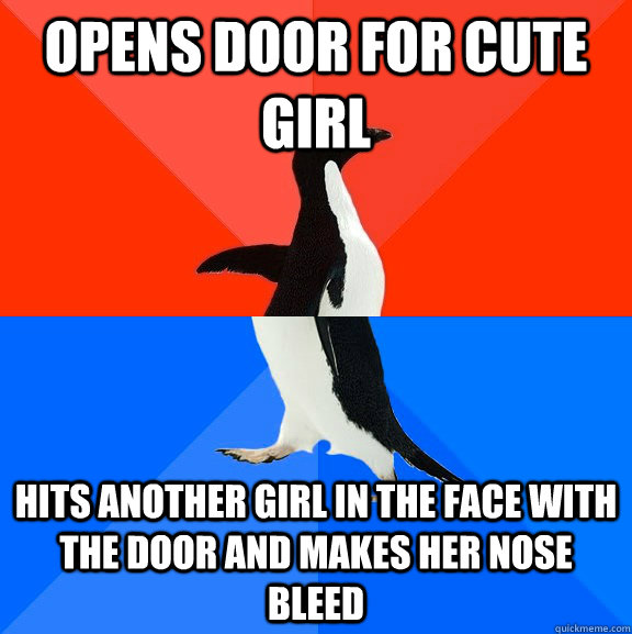 Opens door for cute girl Hits another girl in the face with the door and makes her nose bleed  Socially Awesome Awkward Penguin