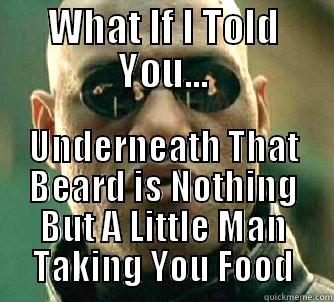 WHAT IF I TOLD YOU... UNDERNEATH THAT BEARD IS NOTHING BUT A LITTLE MAN TAKING YOU FOOD Matrix Morpheus