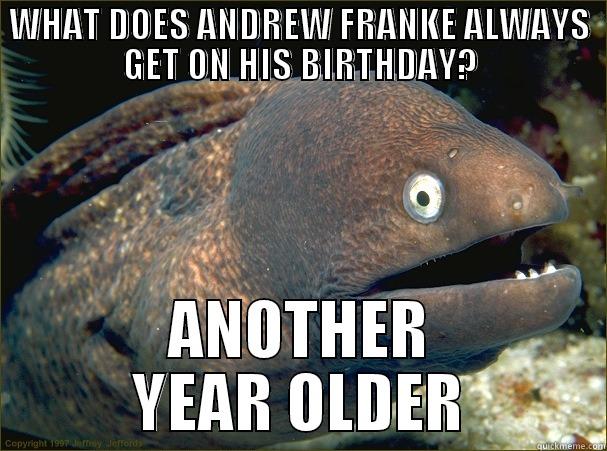 WHAT DOES ANDREW FRANKE ALWAYS GET ON HIS BIRTHDAY? ANOTHER YEAR OLDER Bad Joke Eel