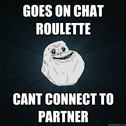 Goes on chat roulette Cant connect to partner  Forever Alone