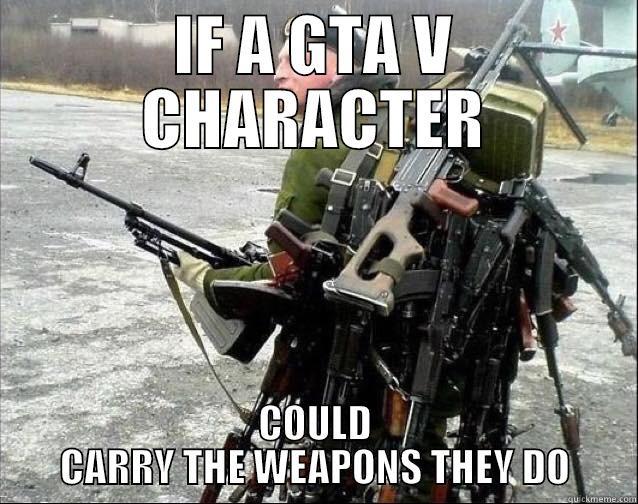IF A GTA V CHARACTER COULD CARRY THE WEAPONS THEY DO Misc
