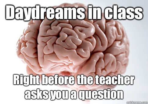 Daydreams in class Right before the teacher asks you a question   Scumbag Brain
