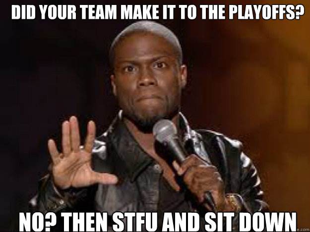 did your team make it to the playoffs? NO? then stfu and sit down - did your team make it to the playoffs? NO? then stfu and sit down  Kevin Hart Rosterapps