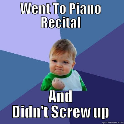 WENT TO PIANO RECITAL AND DIDN'T SCREW UP Success Kid