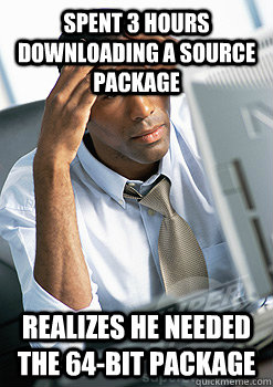 spent 3 hours downloading a source package realizes he needed the 64-bit package  