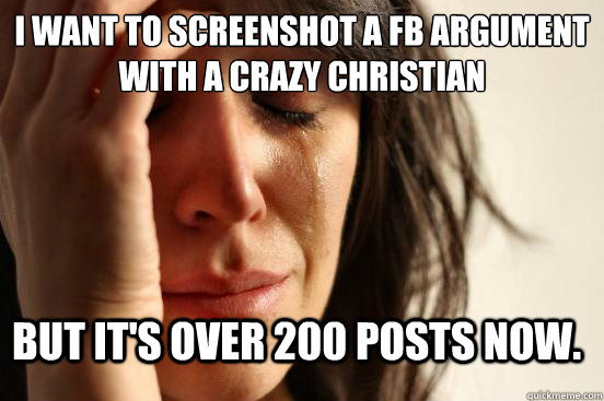 I want to screenshot a FB argument with a crazy christian But it's over 200 posts now. - I want to screenshot a FB argument with a crazy christian But it's over 200 posts now.  FirstWorldProblems