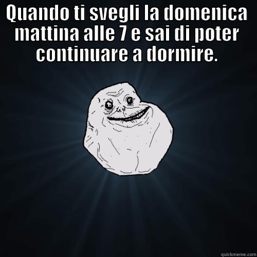 Non sono il solo a provare questa sensazione, vero? - QUANDO TI SVEGLI LA DOMENICA MATTINA ALLE 7 E SAI DI POTER CONTINUARE A DORMIRE.  Forever Alone