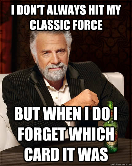 I don't always hit my classic force but when I do I forget which card it was  The Most Interesting Man In The World