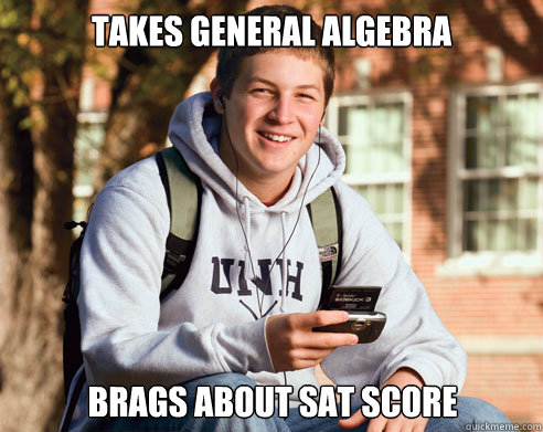 takes general algebra  brags about SAT score - takes general algebra  brags about SAT score  College Freshman