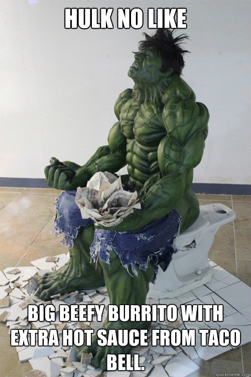 Hulk no like Big beefy Burrito with extra hot sauce from taco bell.  