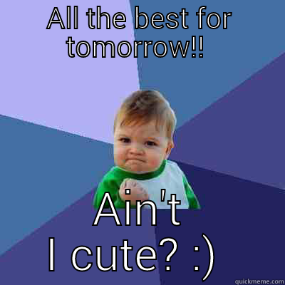 ALL THE BEST FOR TOMORROW!!  AIN'T I CUTE? :)  Success Kid