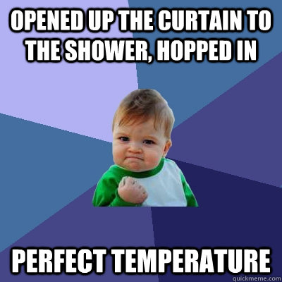 Opened up the curtain to the shower, hopped in Perfect Temperature  Success Kid