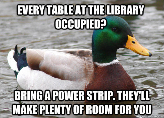 Every table at the library occupied? Bring a power strip. They'll make plenty of room for you  Actual Advice Mallard