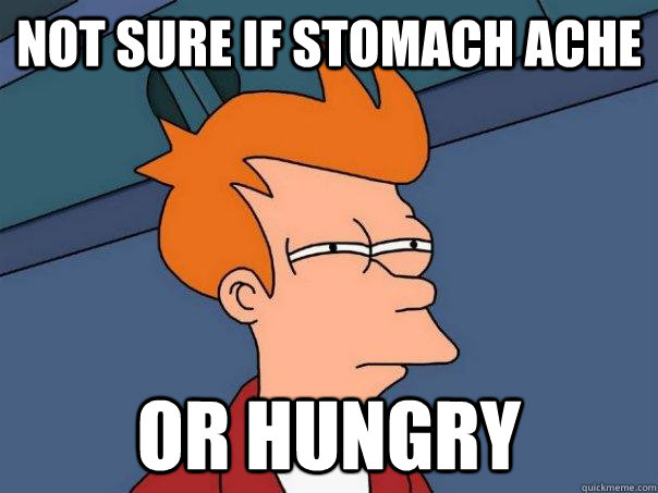 Not sure if stomach ache or hungry  FuturamaFry
