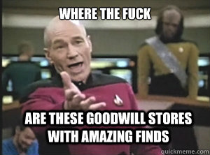 where the fuck are these goodwill stores with amazing finds  Annoyed Picard