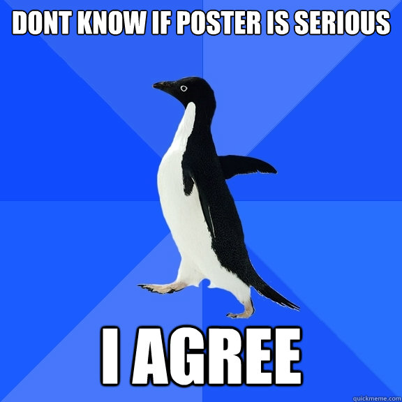Dont know if poster is serious I agree   Socially Awkward Penguin