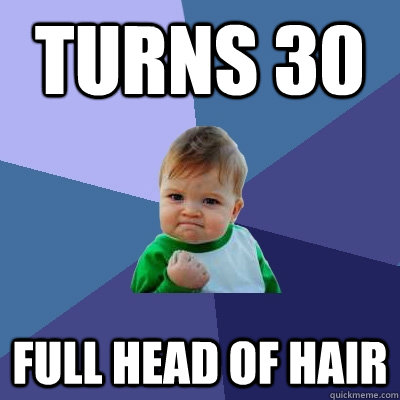 Turns 30 Full head of hair  Success Kid