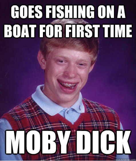 Goes fishing on a boat for first time Moby Dick  Bad Luck Brian