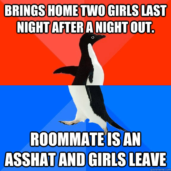 brings home two girls last night after a night out. roommate is an asshat and girls leave  Socially Awesome Awkward Penguin